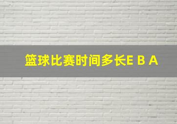 篮球比赛时间多长E B A